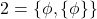 \begin{equation*}2 = \{\phi,\{\phi\}\}\end{equation*}