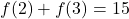 {f(2) + f(3) = 15}