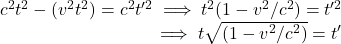 \displaystyle  \begin{array}{rcl}  c^2t^2 - (v^2t^2)= c^2t'^2 \implies t^2(1-v^2/c^2) = t'^2\\ \implies t \sqrt{(1-v^2/c^2)} = t' \end{array}