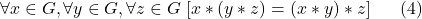 \displaystyle  \forall x \in G, \forall y \in G, \forall z \in G \; [x*(y*z)=(x*y)*z] \ \ \ \ \ (4)