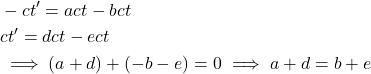 \begin{align*}&-ct' = act -bct\\&ct'=dct - ect\\&\implies (a+d) +(-b-e)=0 \implies a+d = b+e\end{align*}