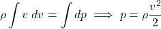 \begin{equation*}\rho \int v \; dv = \int dp \implies p = \rho \frac{v^2}{2}\end{equation*}