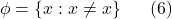 \displaystyle  \phi = \{x : x \ne x \} \ \ \ \ \ (6)